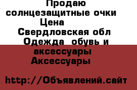 Продаю солнцезащитные очки. › Цена ­ 300 - Свердловская обл. Одежда, обувь и аксессуары » Аксессуары   